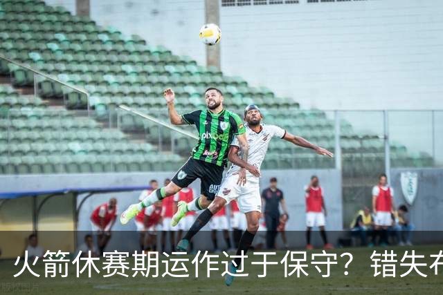 火箭休赛期运作过于保守？错失布朗成超级遗憾
