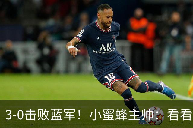 3-0击败蓝军！小蜜蜂主帅：看看那些球队砸的钱，那只是纸面实力